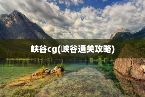 峡谷cg(峡谷通关攻略)