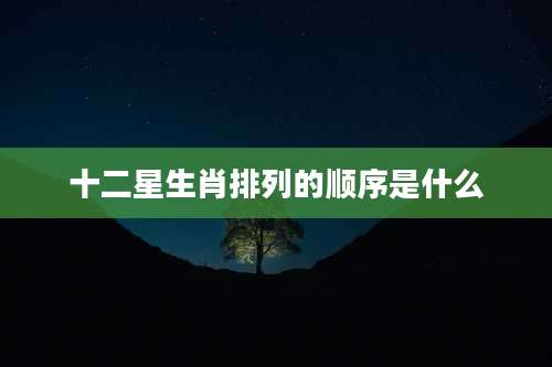 十二星生肖排列的顺序是什么