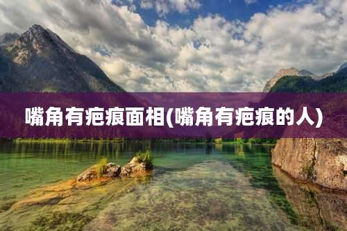 嘴角有疤痕面相(嘴角有疤痕的人)