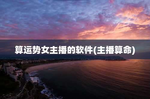 算运势女主播的软件(主播算命)