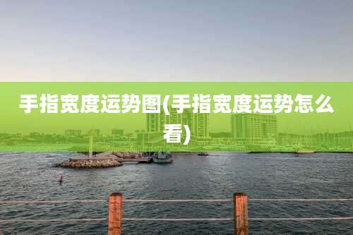 手指宽度运势图(手指宽度运势怎么看)