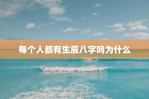 每个人都有生辰八字吗为什么
