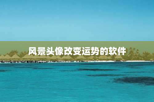 风景头像改变运势的软件