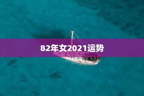82年女2021运势