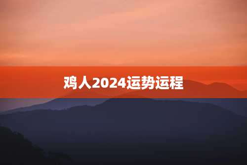 鸡人2024运势运程