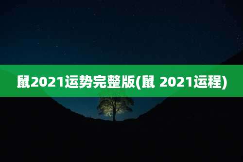 鼠2021运势完整版(鼠 2021运程)