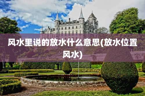 风水里说的放水什么意思(放水位置风水)