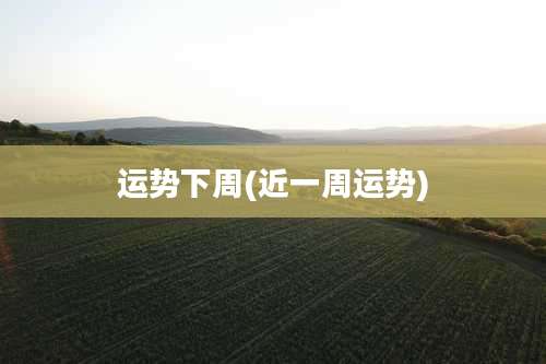 运势下周(近一周运势)