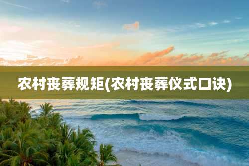 农村丧葬规矩(农村丧葬仪式口诀)