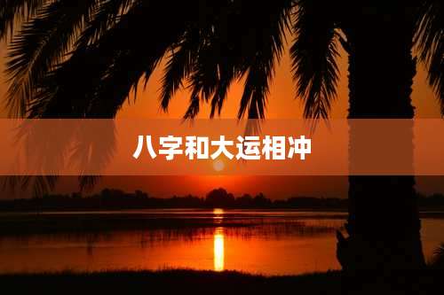 八字和大运相冲