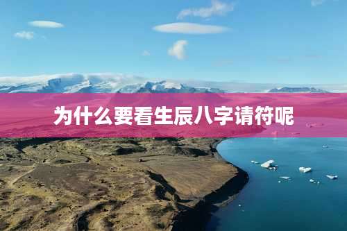 为什么要看生辰八字请符呢