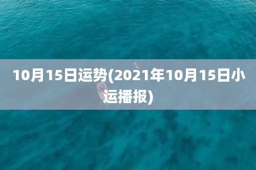 10月15日运势(2021年10月15日小运播报)