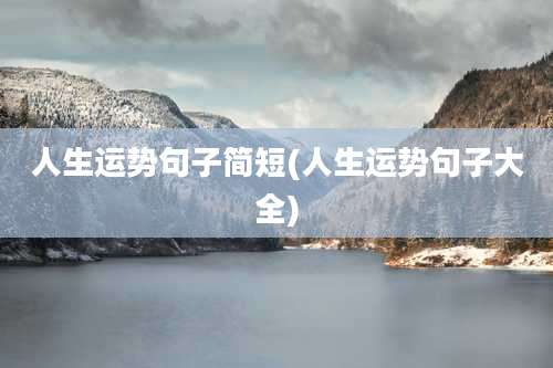 人生运势句子简短(人生运势句子大全)