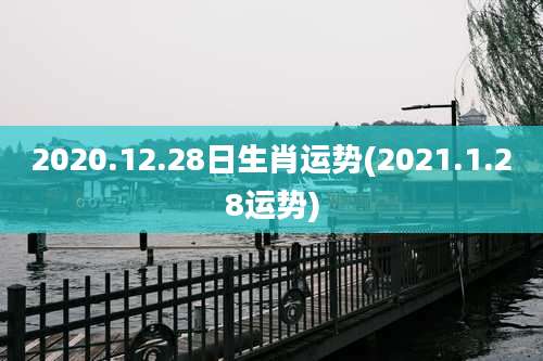 2020.12.28日生肖运势(2021.1.28运势)