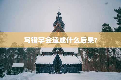 写错字会造成什么后果?