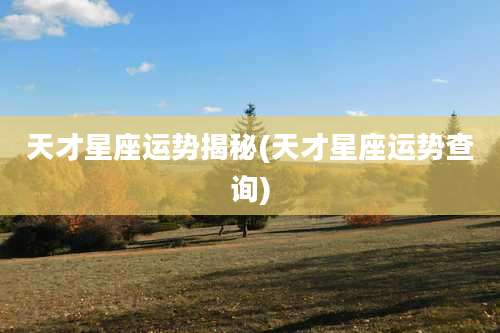 天才星座运势揭秘(天才星座运势查询)