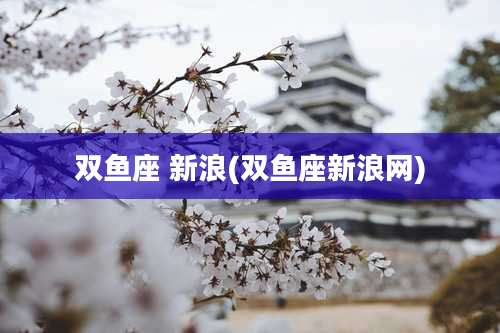 双鱼座 新浪(双鱼座新浪网)