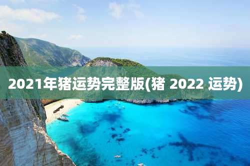 2021年猪运势完整版(猪 2022 运势)