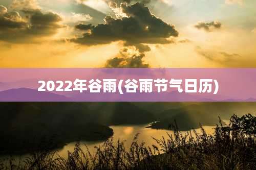 2022年谷雨(谷雨节气日历)