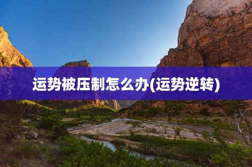 运势被压制怎么办(运势逆转)