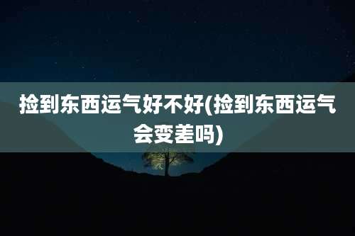 捡到东西运气好不好(捡到东西运气会变差吗)