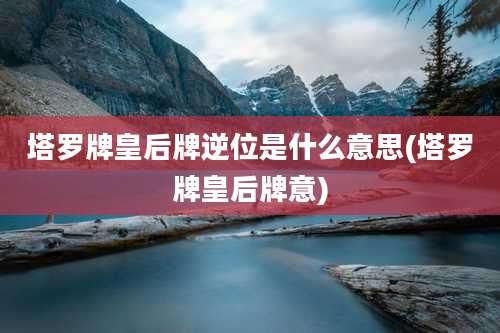 塔罗牌皇后牌逆位是什么意思(塔罗牌皇后牌意)
