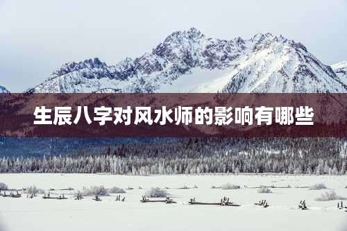 生辰八字对风水师的影响有哪些