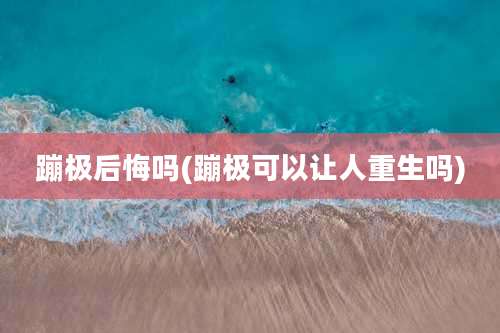 蹦极后悔吗(蹦极可以让人重生吗)