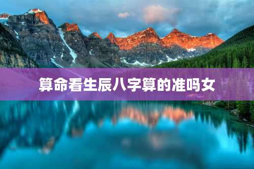 算命看生辰八字算的准吗女