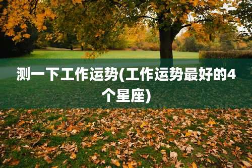 测一下工作运势(工作运势最好的4个星座)
