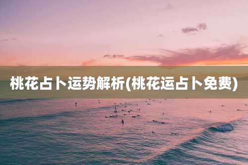 桃花占卜运势解析(桃花运占卜免费)