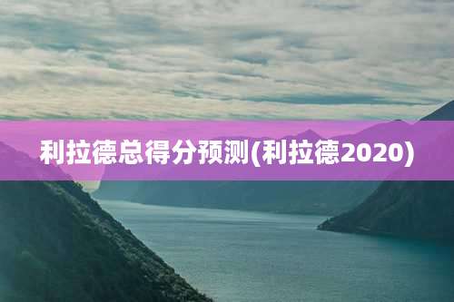利拉德总得分预测(利拉德2020)
