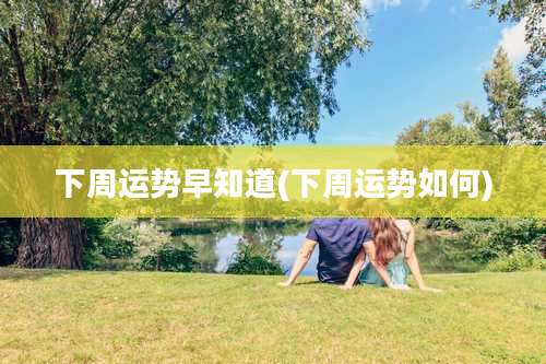 下周运势早知道(下周运势如何)