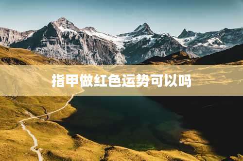 指甲做红色运势可以吗