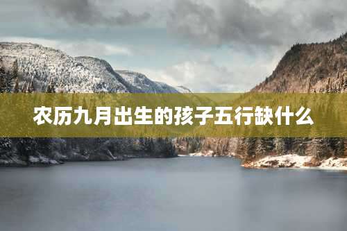 农历九月出生的孩子五行缺什么