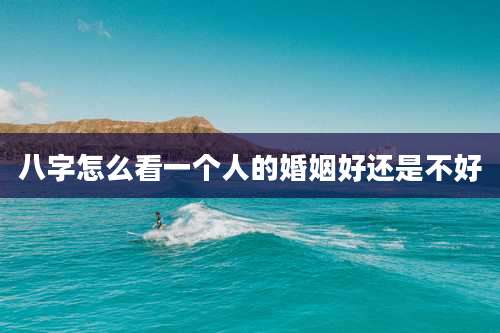 八字怎么看一个人的婚姻好还是不好