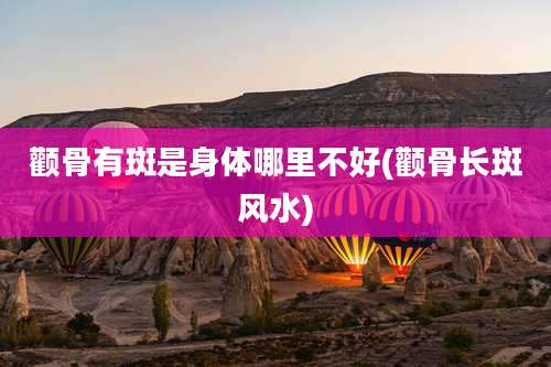 颧骨有斑是身体哪里不好(颧骨长斑风水)