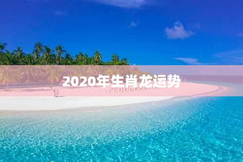 2020年生肖龙运势