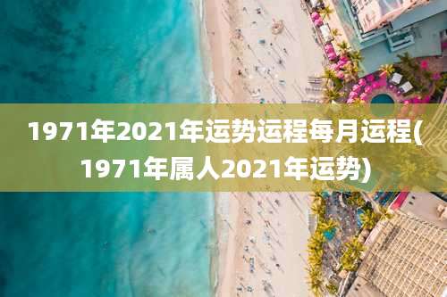 1971年2021年运势运程每月运程(1971年属人2021年运势)