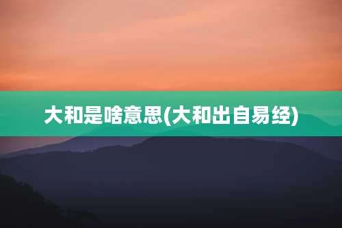 大和是啥意思(大和出自易经)