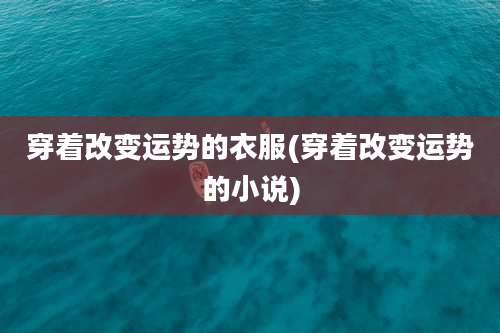穿着改变运势的衣服(穿着改变运势的小说)