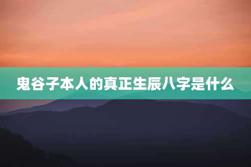 鬼谷子本人的真正生辰八字是什么