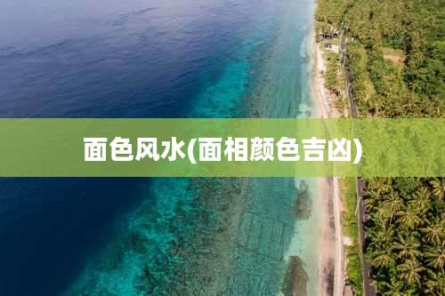 面色风水(面相颜色吉凶)