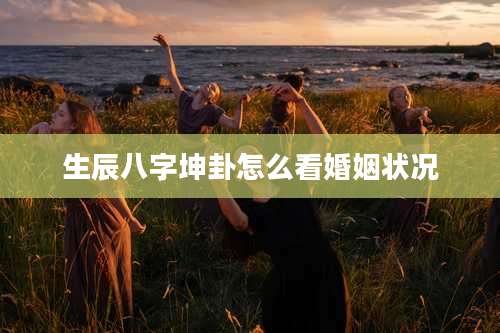 生辰八字坤卦怎么看婚姻状况