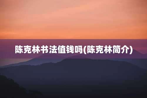 陈克林书法值钱吗(陈克林简介)