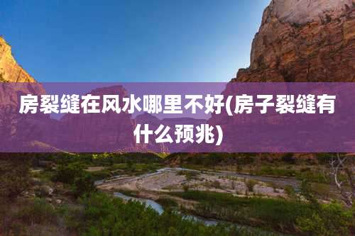 房裂缝在风水哪里不好(房子裂缝有什么预兆)