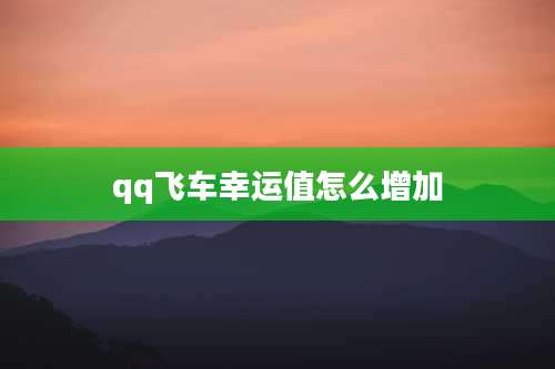 qq飞车幸运值怎么增加