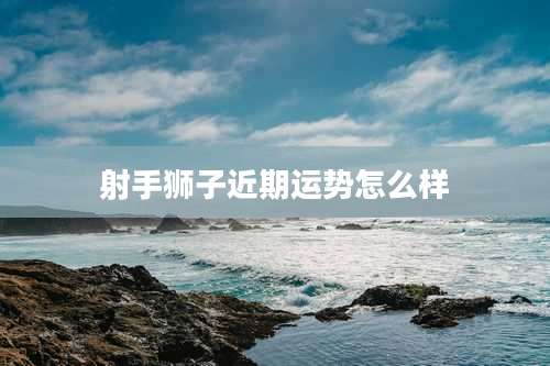 射手狮子近期运势怎么样