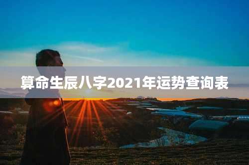 算命生辰八字2021年运势查询表