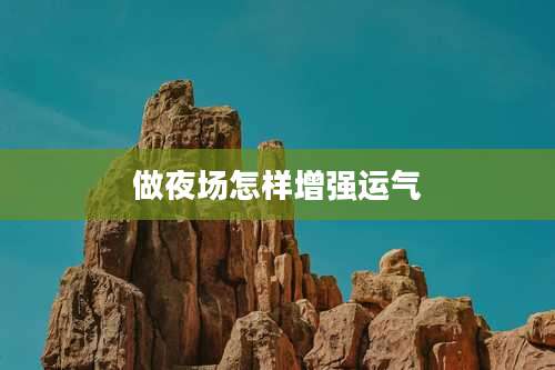 做夜场怎样增强运气